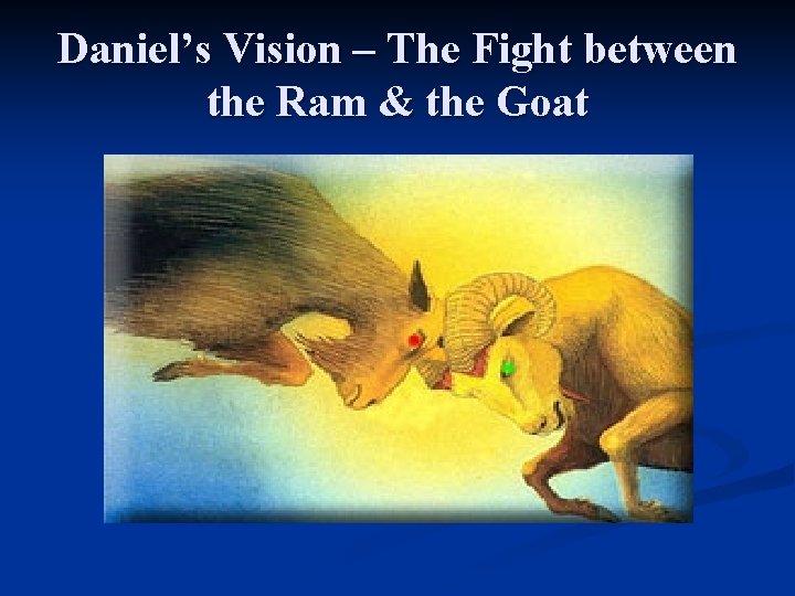 Daniel’s Vision – The Fight between the Ram & the Goat 