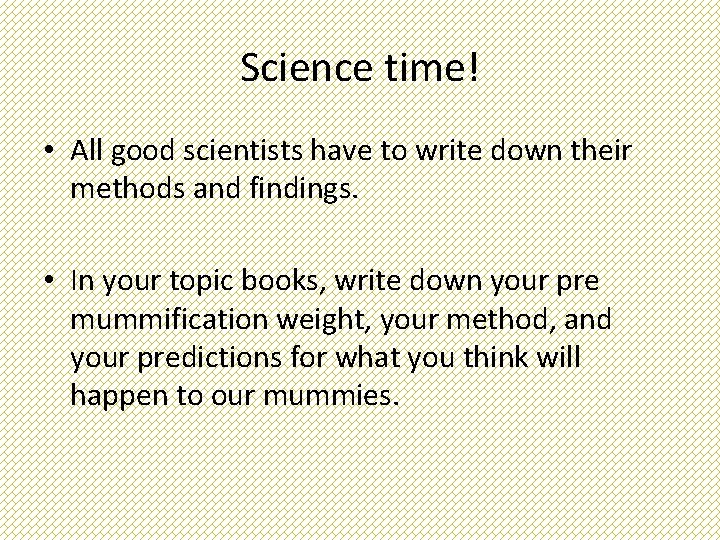 Science time! • All good scientists have to write down their methods and findings.
