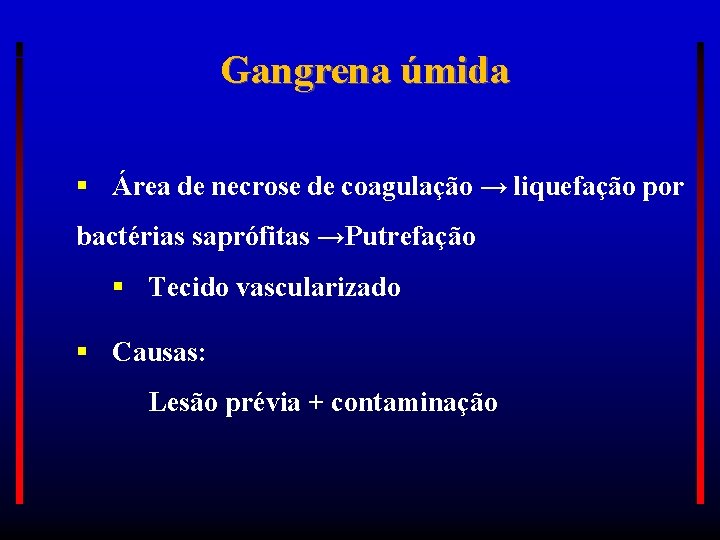 Gangrena úmida Área de necrose de coagulação → liquefação por bactérias saprófitas →Putrefação Tecido