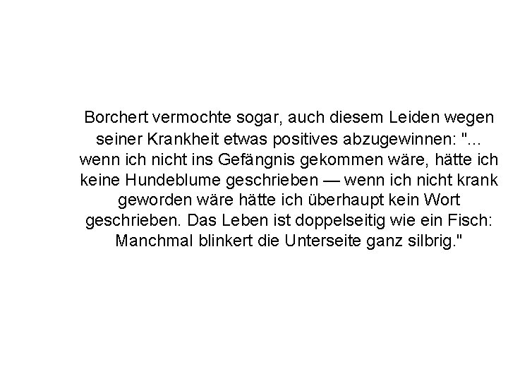 Borchert vermochte sogar, auch diesem Leiden wegen seiner Krankheit etwas positives abzugewinnen: ". .