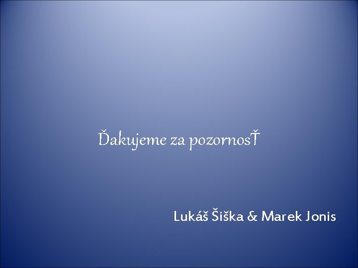 Ďakujeme za pozornosŤ Lukáš Šiška & Marek Jonis 