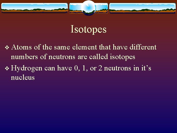 Isotopes v Atoms of the same element that have different numbers of neutrons are