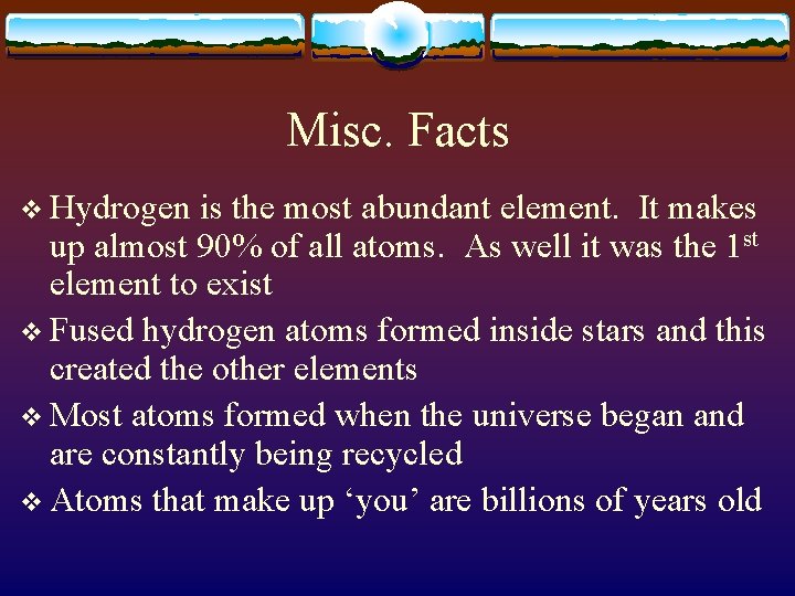 Misc. Facts v Hydrogen is the most abundant element. It makes up almost 90%
