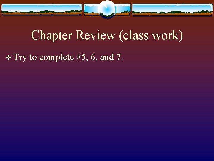 Chapter Review (class work) v Try to complete #5, 6, and 7. 