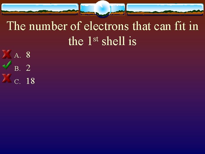 The number of electrons that can fit in the 1 st shell is A.