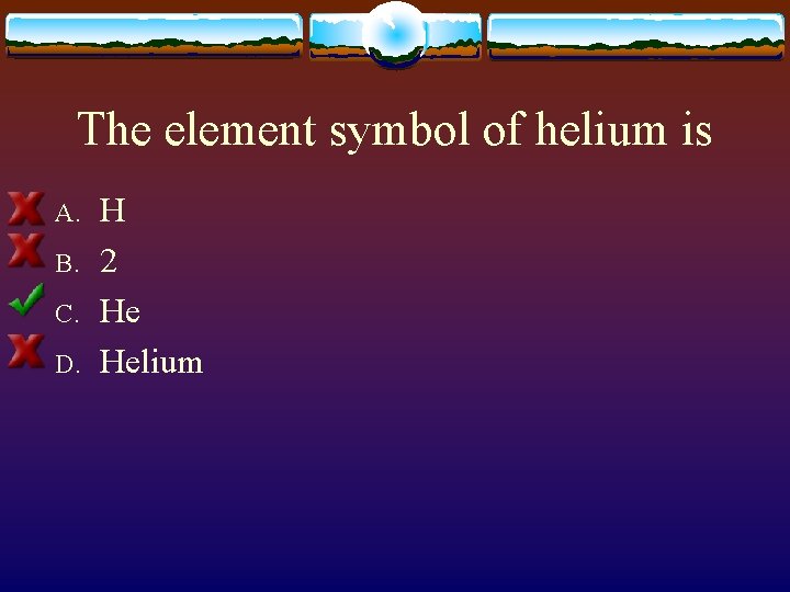 The element symbol of helium is A. B. C. D. H 2 He Helium