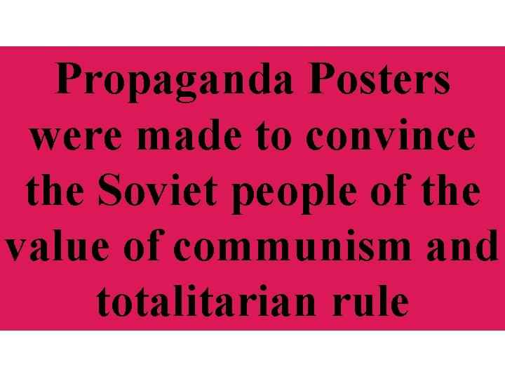 Propaganda Posters were made to convince the Soviet people of the value of communism