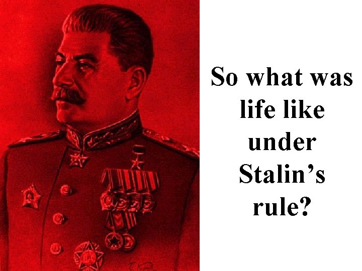 So what was life like under Stalin’s rule? 