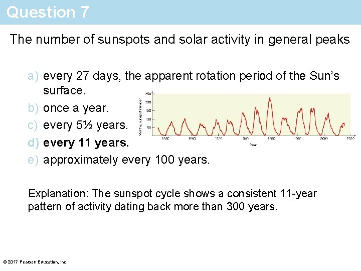 Question 7 The number of sunspots and solar activity in general peaks a) every