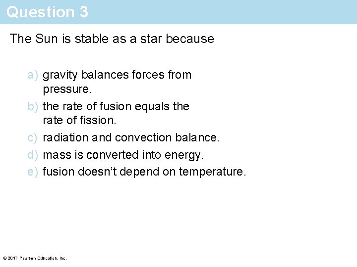 Question 3 The Sun is stable as a star because a) gravity balances forces