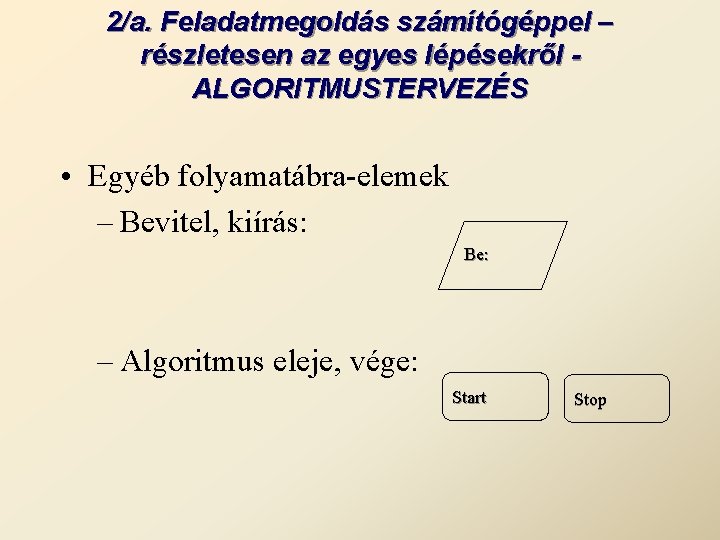 2/a. Feladatmegoldás számítógéppel – részletesen az egyes lépésekről ALGORITMUSTERVEZÉS • Egyéb folyamatábra-elemek – Bevitel,