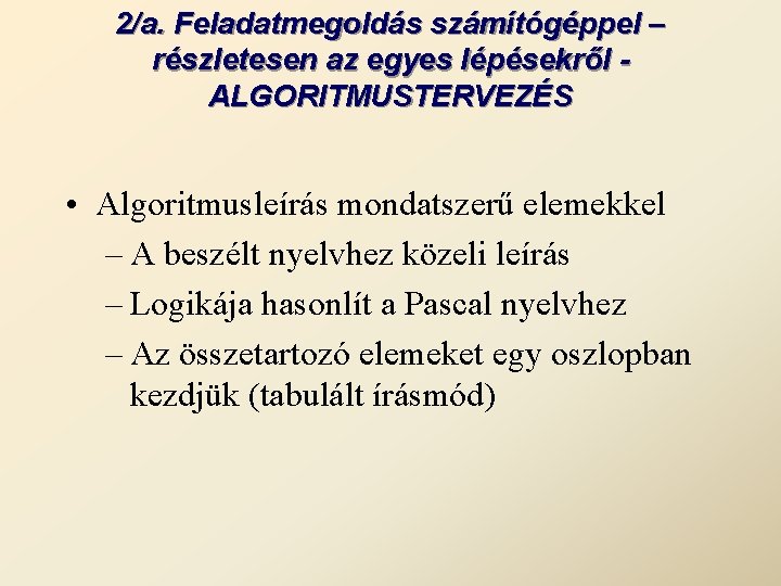 2/a. Feladatmegoldás számítógéppel – részletesen az egyes lépésekről ALGORITMUSTERVEZÉS • Algoritmusleírás mondatszerű elemekkel –