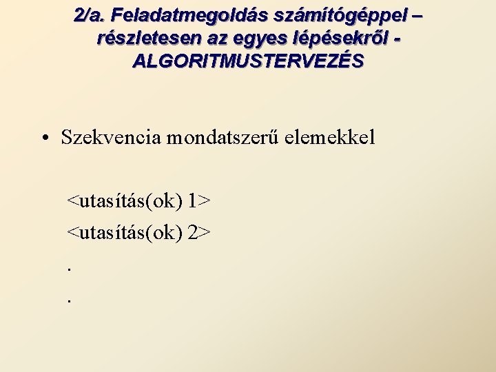 2/a. Feladatmegoldás számítógéppel – részletesen az egyes lépésekről ALGORITMUSTERVEZÉS • Szekvencia mondatszerű elemekkel <utasítás(ok)