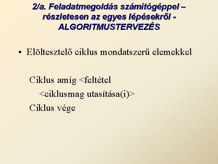 2/a. Feladatmegoldás számítógéppel – részletesen az egyes lépésekről ALGORITMUSTERVEZÉS • Elöltesztelő ciklus mondatszerű elemekkel