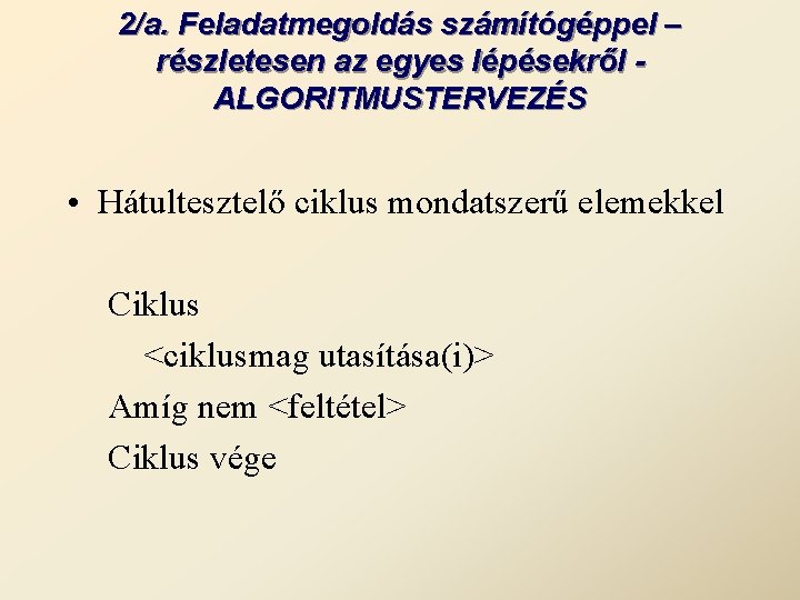 2/a. Feladatmegoldás számítógéppel – részletesen az egyes lépésekről ALGORITMUSTERVEZÉS • Hátultesztelő ciklus mondatszerű elemekkel