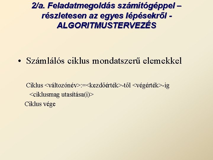 2/a. Feladatmegoldás számítógéppel – részletesen az egyes lépésekről ALGORITMUSTERVEZÉS • Számlálós ciklus mondatszerű elemekkel