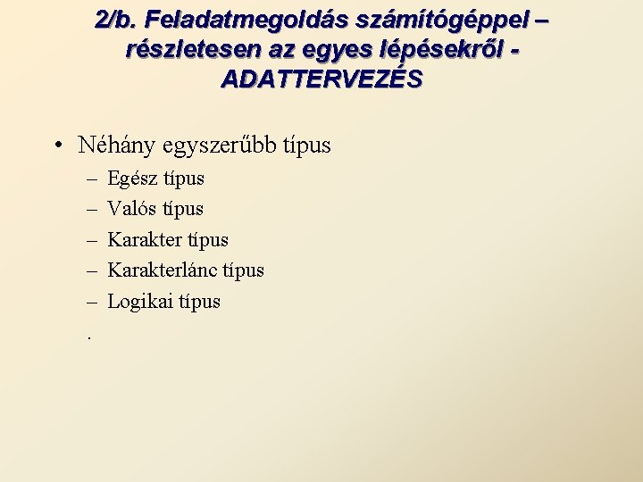 2/b. Feladatmegoldás számítógéppel – részletesen az egyes lépésekről ADATTERVEZÉS • Néhány egyszerűbb típus –