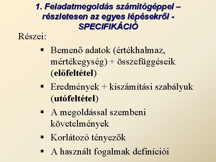 1. Feladatmegoldás számítógéppel – részletesen az egyes lépésekről SPECIFIKÁCIÓ Részei: § Bemenő adatok (értékhalmaz,