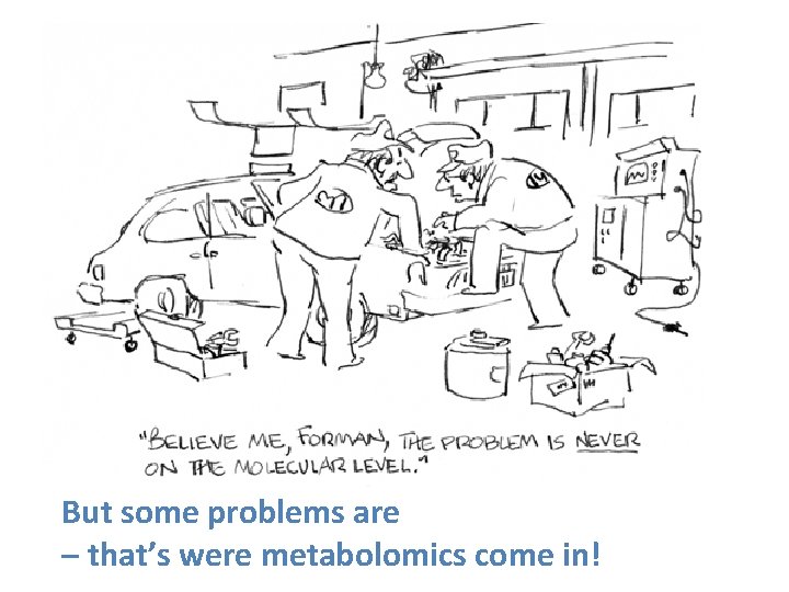 But some problems are – that’s were metabolomics come in! 