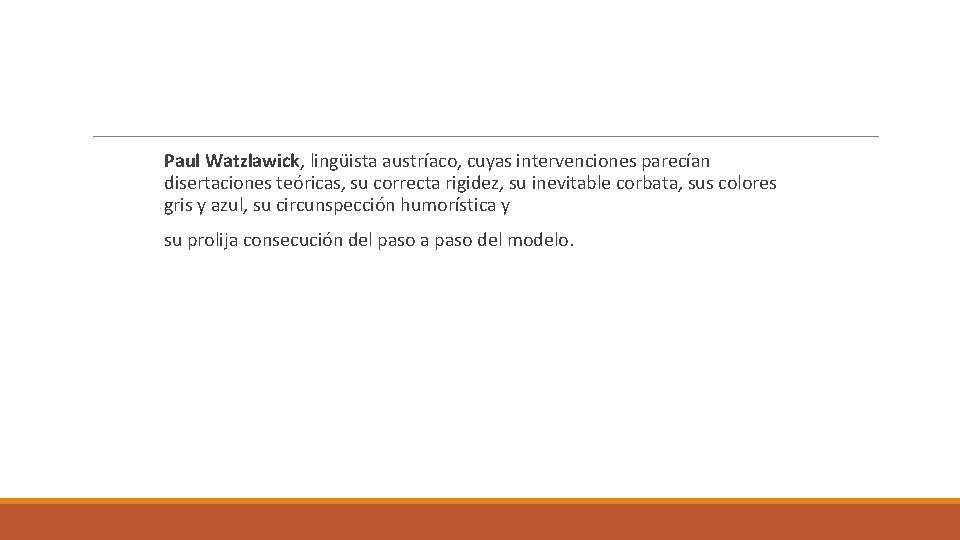 Paul Watzlawick, lingüista austríaco, cuyas intervenciones parecían disertaciones teóricas, su correcta rigidez, su inevitable