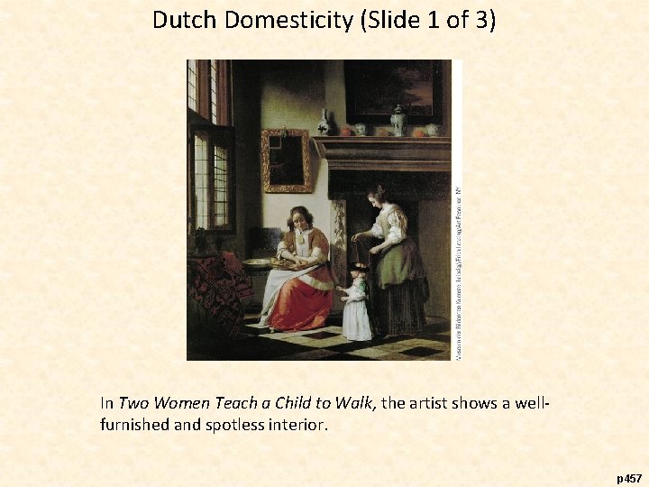 Dutch Domesticity (Slide 1 of 3) In Two Women Teach a Child to Walk,