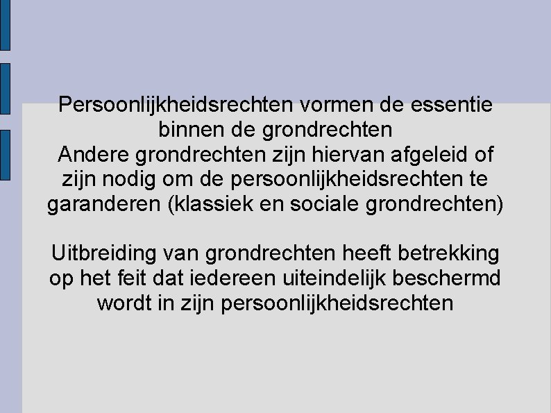 Persoonlijkheidsrechten vormen de essentie binnen de grondrechten Andere grondrechten zijn hiervan afgeleid of zijn