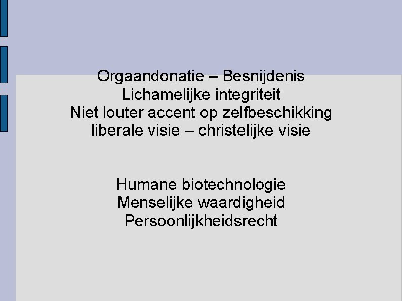 Orgaandonatie – Besnijdenis Lichamelijke integriteit Niet louter accent op zelfbeschikking liberale visie – christelijke