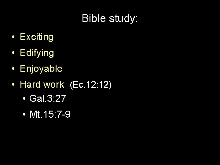 Bible study: • Exciting • Edifying • Enjoyable • Hard work (Ec. 12: 12)