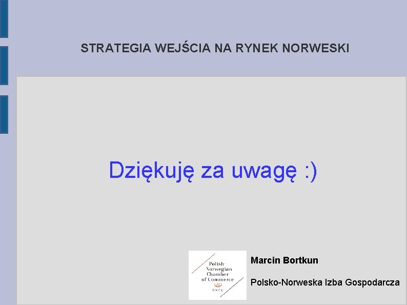 STRATEGIA WEJŚCIA NA RYNEK NORWESKI Dziękuję za uwagę : ) Marcin Bortkun Polsko-Norweska Izba