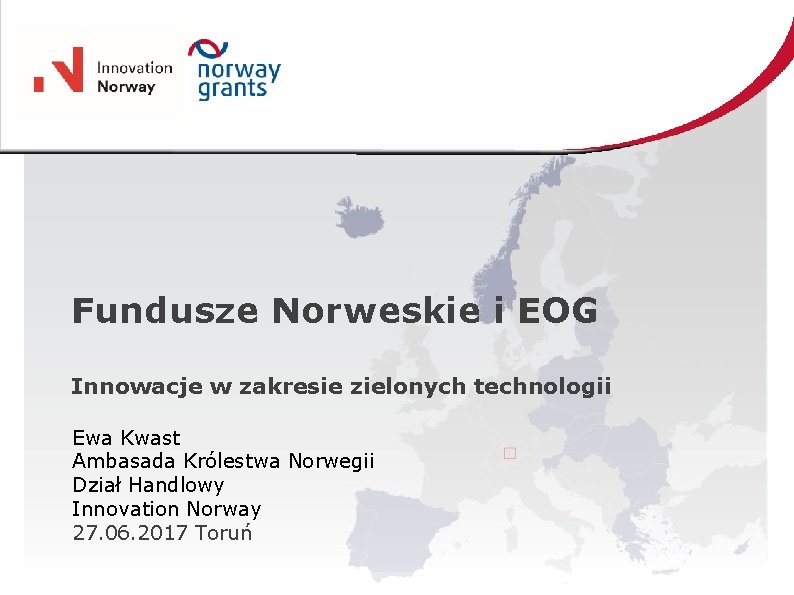 Fundusze Norweskie i EOG Innowacje w zakresie zielonych technologii Ewa Kwast Ambasada Królestwa Norwegii