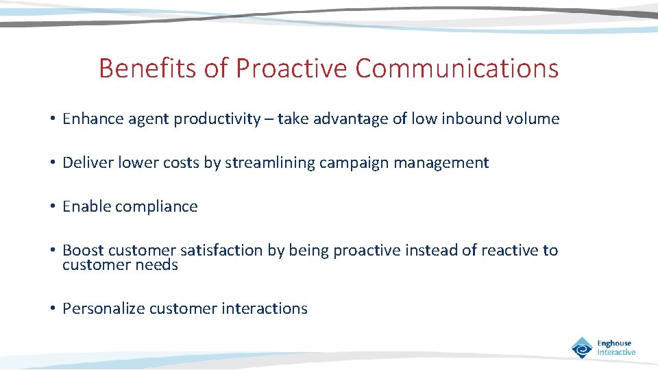 Benefits of Proactive Communications • Enhance agent productivity – take advantage of low inbound
