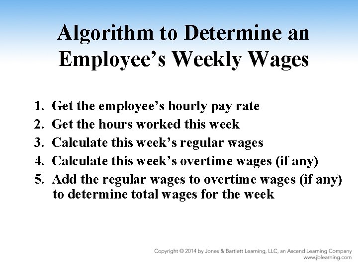 Algorithm to Determine an Employee’s Weekly Wages 1. 2. 3. 4. 5. Get the