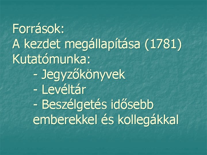 Források: A kezdet megállapítása (1781) Kutatómunka: - Jegyzőkönyvek - Levéltár - Beszélgetés idősebb emberekkel