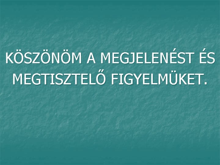 KÖSZÖNÖM A MEGJELENÉST ÉS MEGTISZTELŐ FIGYELMÜKET. 