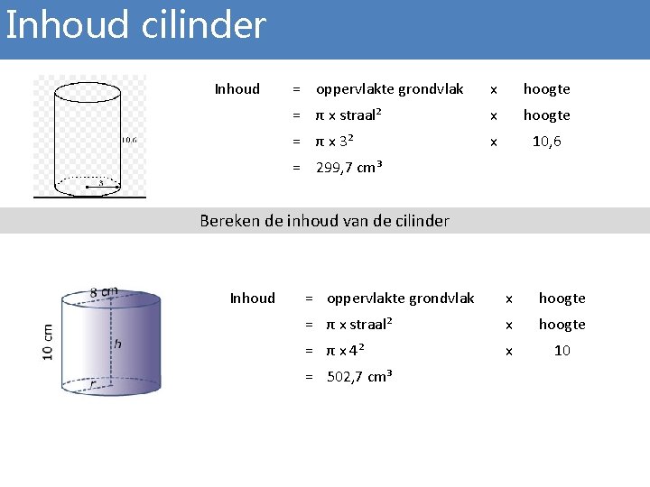 Inhoud cilinder Inhoud = oppervlakte grondvlak x hoogte = π x straal² x hoogte