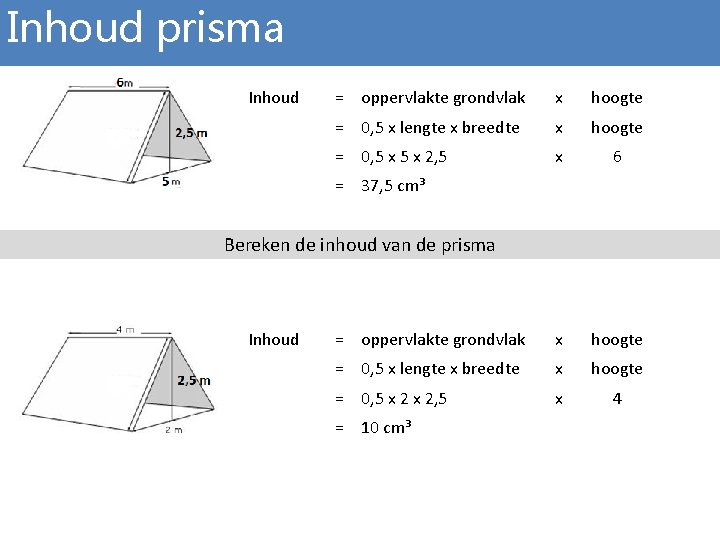 Inhoud prisma Inhoud = oppervlakte grondvlak x hoogte = 0, 5 x lengte x