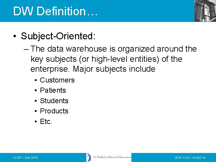 DW Definition… • Subject-Oriented: – The data warehouse is organized around the key subjects