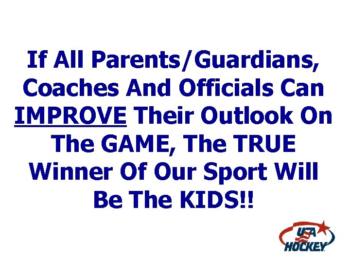 If All Parents/Guardians, Coaches And Officials Can IMPROVE Their Outlook On The GAME, The