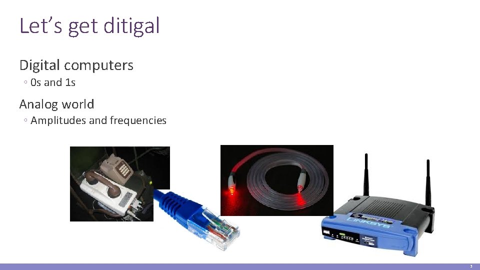 Let’s get ditigal Digital computers ◦ 0 s and 1 s Analog world ◦
