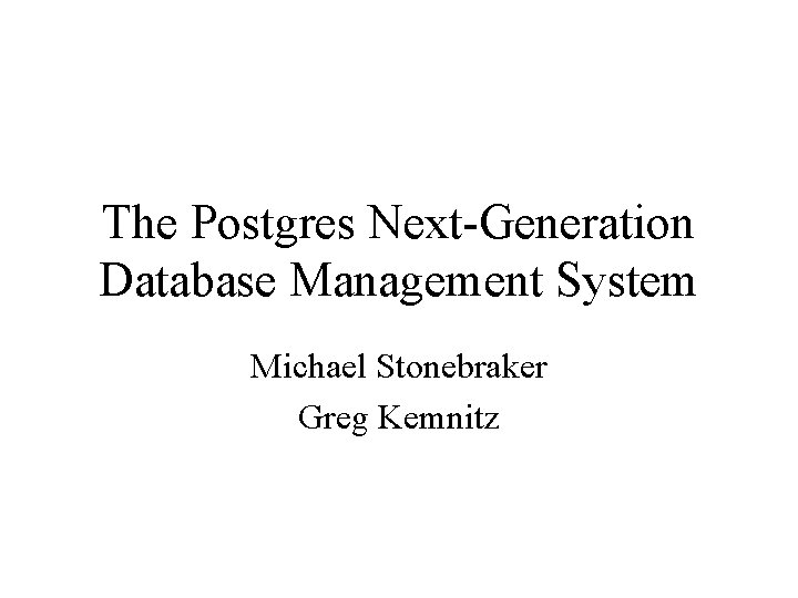 The Postgres Next-Generation Database Management System Michael Stonebraker Greg Kemnitz The Postgres Next-Generation Database Management System Michael Stonebraker Greg Kemnitz
