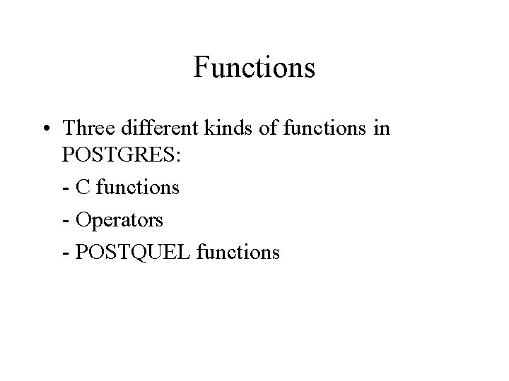 Functions • Three different kinds of functions in POSTGRES: - C functions - Operators Functions • Three different kinds of functions in POSTGRES: - C functions - Operators