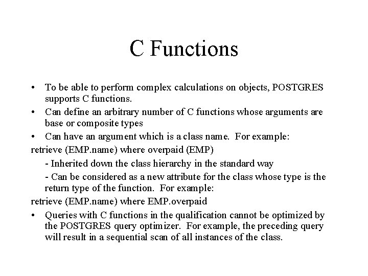 C Functions • To be able to perform complex calculations on objects, POSTGRES supports C Functions • To be able to perform complex calculations on objects, POSTGRES supports