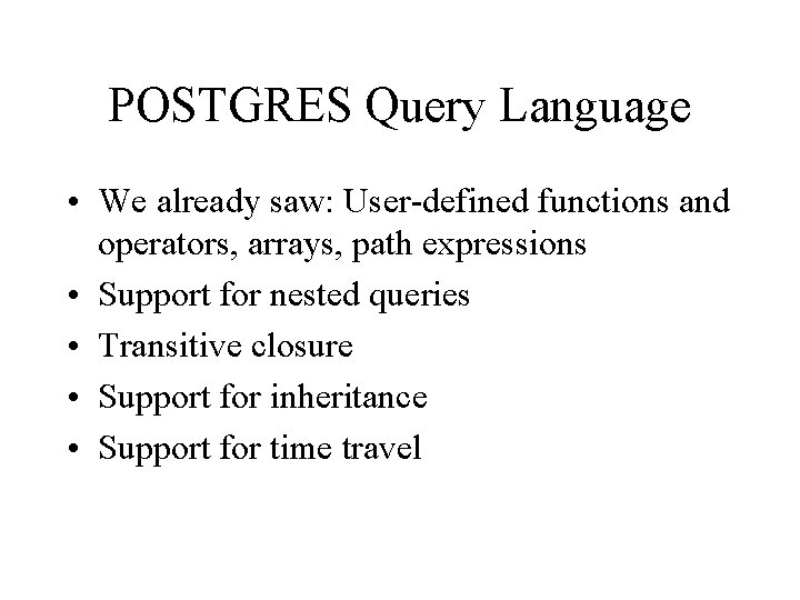 POSTGRES Query Language • We already saw: User-defined functions and operators, arrays, path expressions POSTGRES Query Language • We already saw: User-defined functions and operators, arrays, path expressions