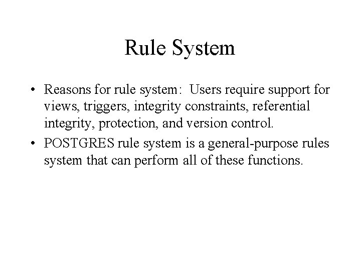 Rule System • Reasons for rule system: Users require support for views, triggers, integrity Rule System • Reasons for rule system: Users require support for views, triggers, integrity