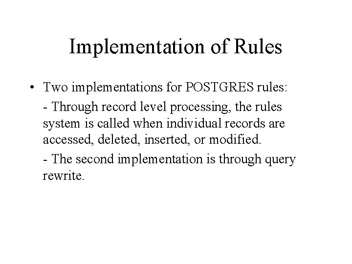 Implementation of Rules • Two implementations for POSTGRES rules: - Through record level processing, Implementation of Rules • Two implementations for POSTGRES rules: - Through record level processing,