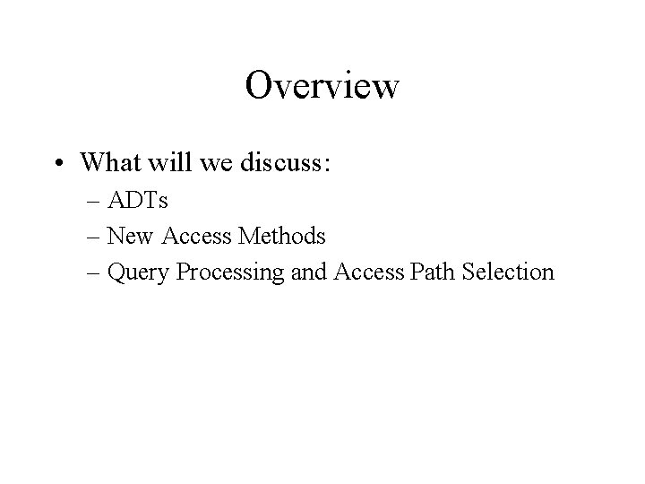 Overview • What will we discuss: – ADTs – New Access Methods – Query Overview • What will we discuss: – ADTs – New Access Methods – Query