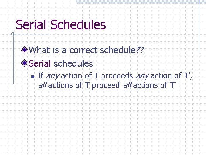 Serial Schedules What is a correct schedule? ? Serial schedules n If any action