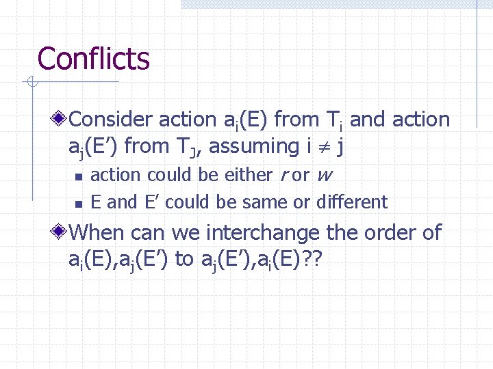 Conflicts Consider action ai(E) from Ti and action aj(E’) from TJ, assuming i j