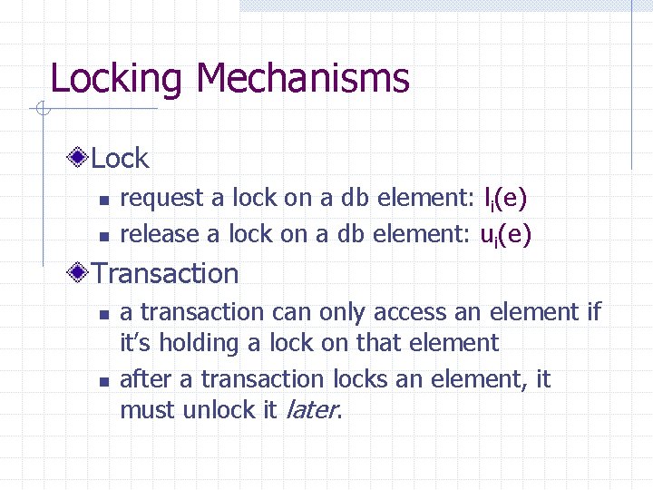 Locking Mechanisms Lock n n request a lock on a db element: li(e) release