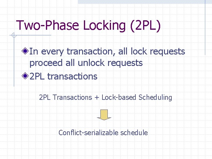 Two-Phase Locking (2 PL) In every transaction, all lock requests proceed all unlock requests